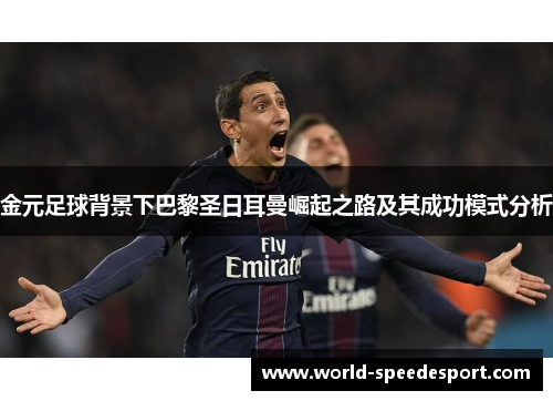 金元足球背景下巴黎圣日耳曼崛起之路及其成功模式分析