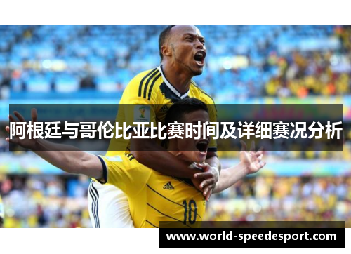 阿根廷与哥伦比亚比赛时间及详细赛况分析