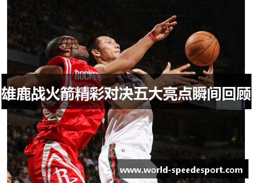 雄鹿战火箭精彩对决五大亮点瞬间回顾